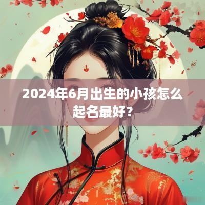 2025年6月出生的小孩怎么起名最好？