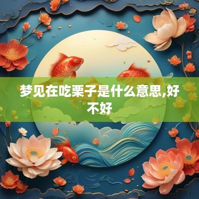 梦见在吃栗子是什么意思,好不好