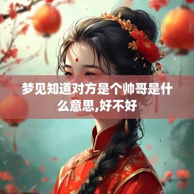 梦见知道对方是个帅哥是什么意思,好不好