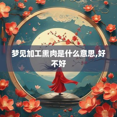 梦见加工熏肉是什么意思,好不好