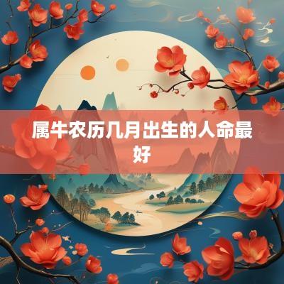 属牛农历几月出生的人命最好