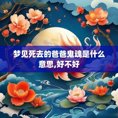梦见死去的爸爸鬼魂是什么意思,好不好