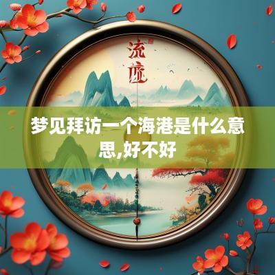 梦见拜访一个海港是什么意思,好不好