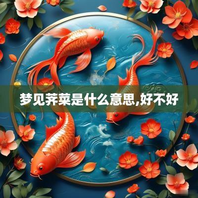 梦见荠菜是什么意思,好不好