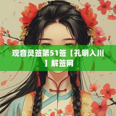 观音灵签第51签【孔明入川】解签网