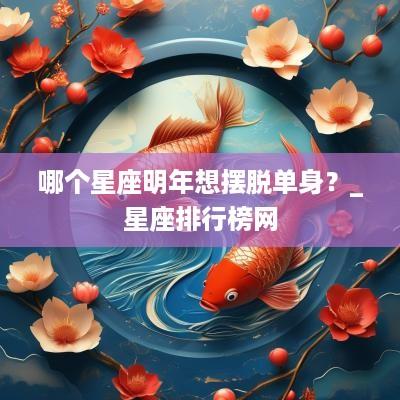 哪个星座明年想摆脱单身？_星座排行榜网
