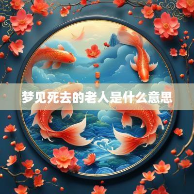 梦见死去的老人是什么意思