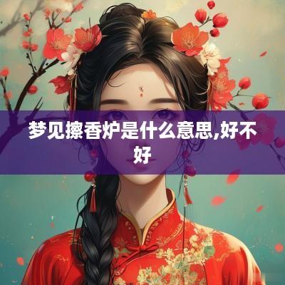 梦见擦香炉是什么意思,好不好