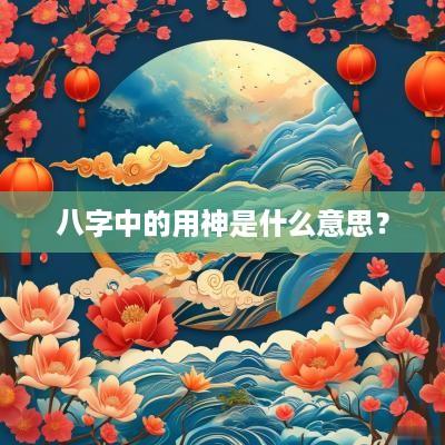 八字中的用神是什么意思？