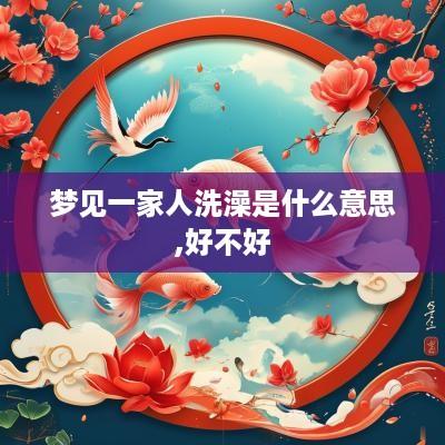 梦见一家人洗澡是什么意思,好不好