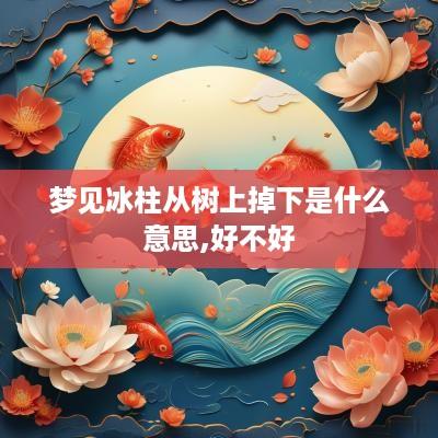 梦见冰柱从树上掉下是什么意思,好不好