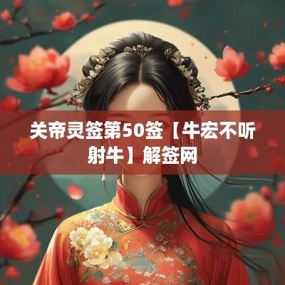关帝灵签第50签【牛宏不听射牛】解签网