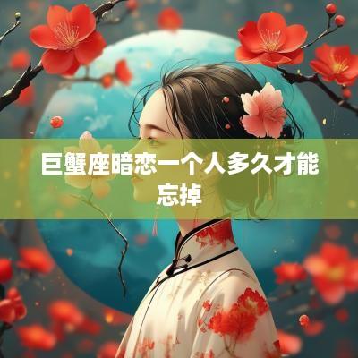 巨蟹座暗恋一个人多久才能忘掉