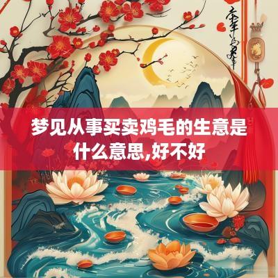 梦见从事买卖鸡毛的生意是什么意思,好不好