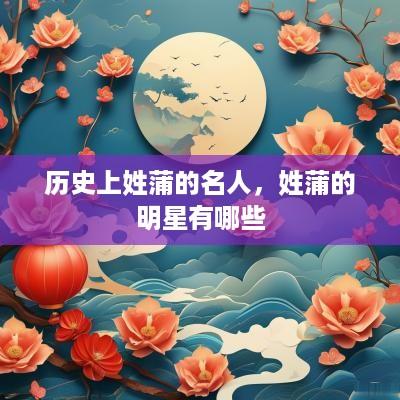 历史上姓蒲的名人，姓蒲的明星有哪些
