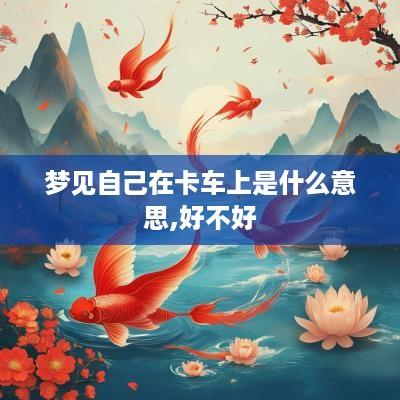 梦见自己在卡车上是什么意思,好不好