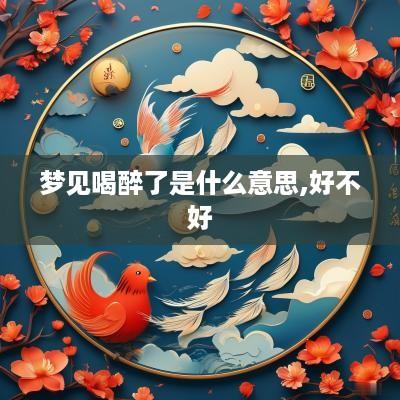 梦见喝醉了是什么意思,好不好