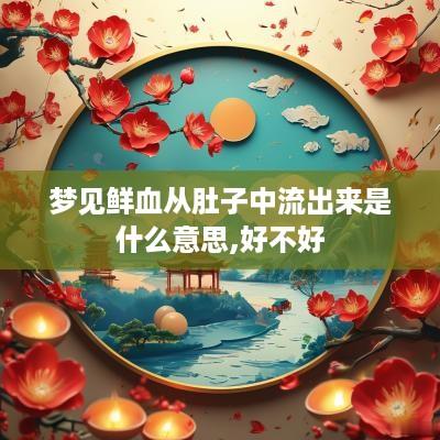 梦见鲜血从肚子中流出来是什么意思,好不好