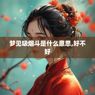 梦见吸烟斗是什么意思,好不好