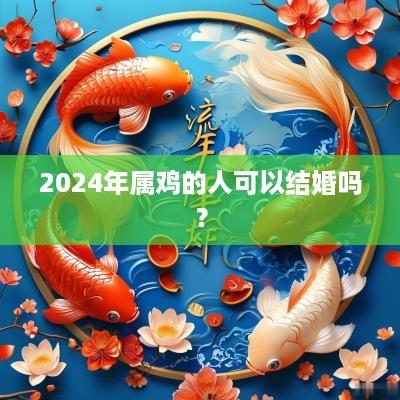2025年属鸡的人可以结婚吗？