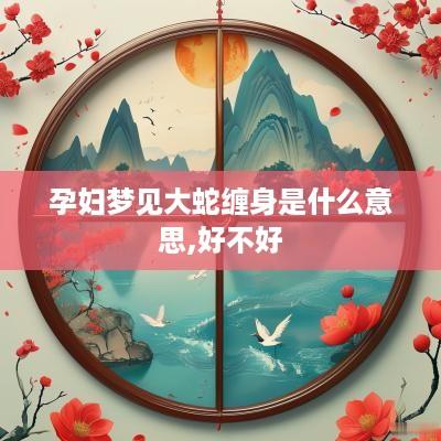 孕妇梦见大蛇缠身是什么意思,好不好