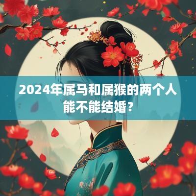 2025年属马和属猴的两个人能不能结婚？