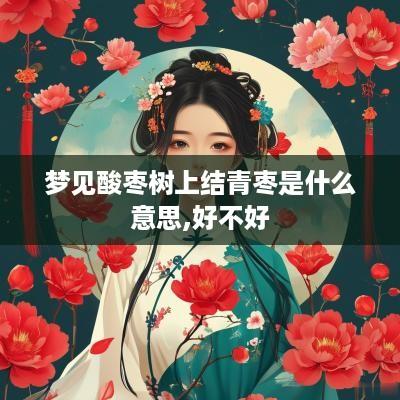 梦见酸枣树上结青枣是什么意思,好不好