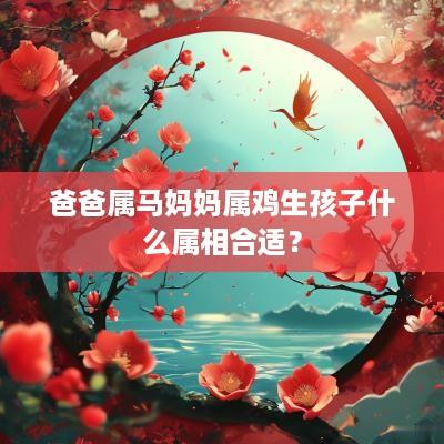 爸爸属马妈妈属鸡生孩子什么属相合适？