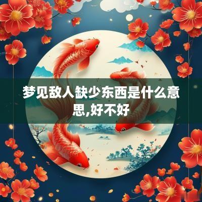 梦见敌人缺少东西是什么意思,好不好