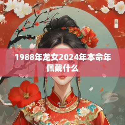 1988年龙女2025年本命年佩戴什么