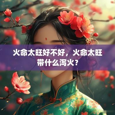火命太旺好不好，火命太旺带什么泻火？
