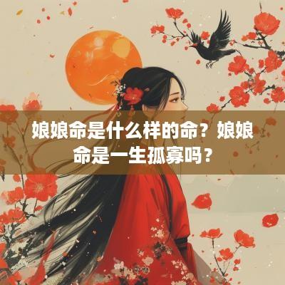 娘娘命是什么样的命？娘娘命是一生孤寡吗？