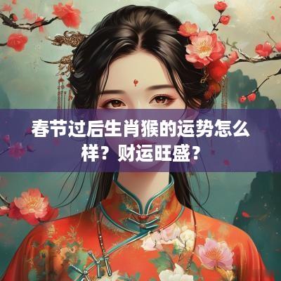 春节过后生肖猴的运势怎么样？财运旺盛？
