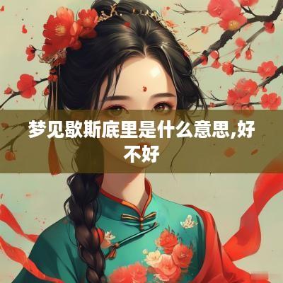 梦见歇斯底里是什么意思,好不好