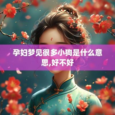 孕妇梦见很多小狗是什么意思,好不好