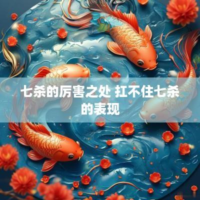 七杀的厉害之处 扛不住七杀的表现