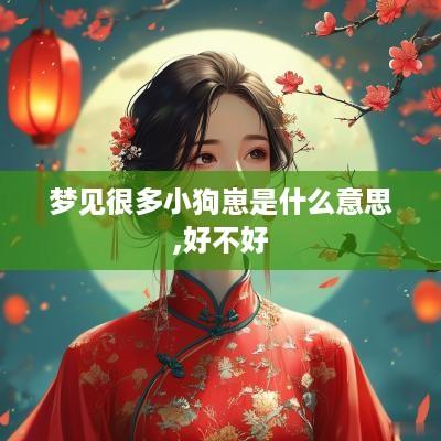 梦见很多小狗崽是什么意思,好不好