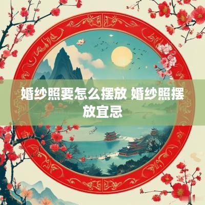 婚纱照要怎么摆放 婚纱照摆放宜忌