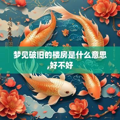 梦见破旧的楼房是什么意思,好不好