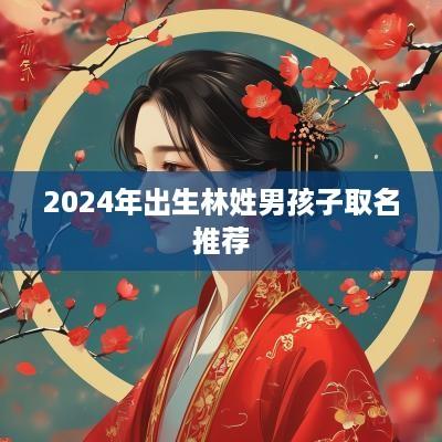 2025年出生林姓男孩子取名推荐