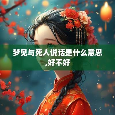 梦见与死人说话是什么意思,好不好