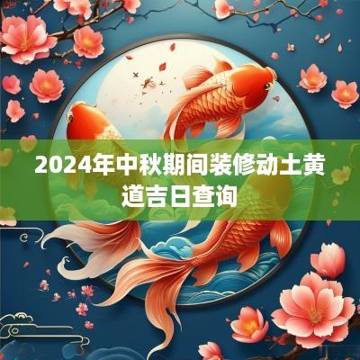 2025年中秋期间装修动土黄道吉日查询