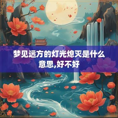 梦见远方的灯光熄灭是什么意思,好不好