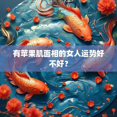 有苹果肌面相的女人运势好不好？