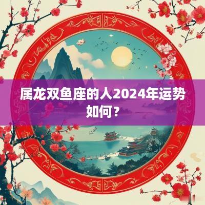 属龙双鱼座的人2025年运势如何？