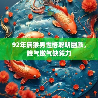 92年属猴男性格聪明幽默，脾气傲气缺毅力