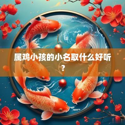 属鸡小孩的小名取什么好听？