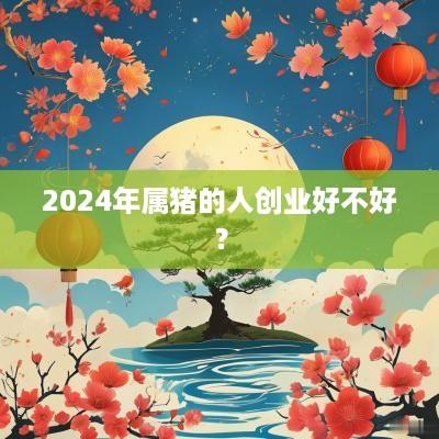 2025年属猪的人创业好不好？