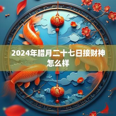 2025年腊月二十七日接财神怎么样