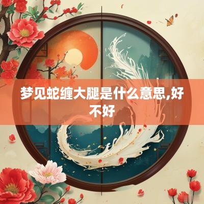 梦见蛇缠大腿是什么意思,好不好